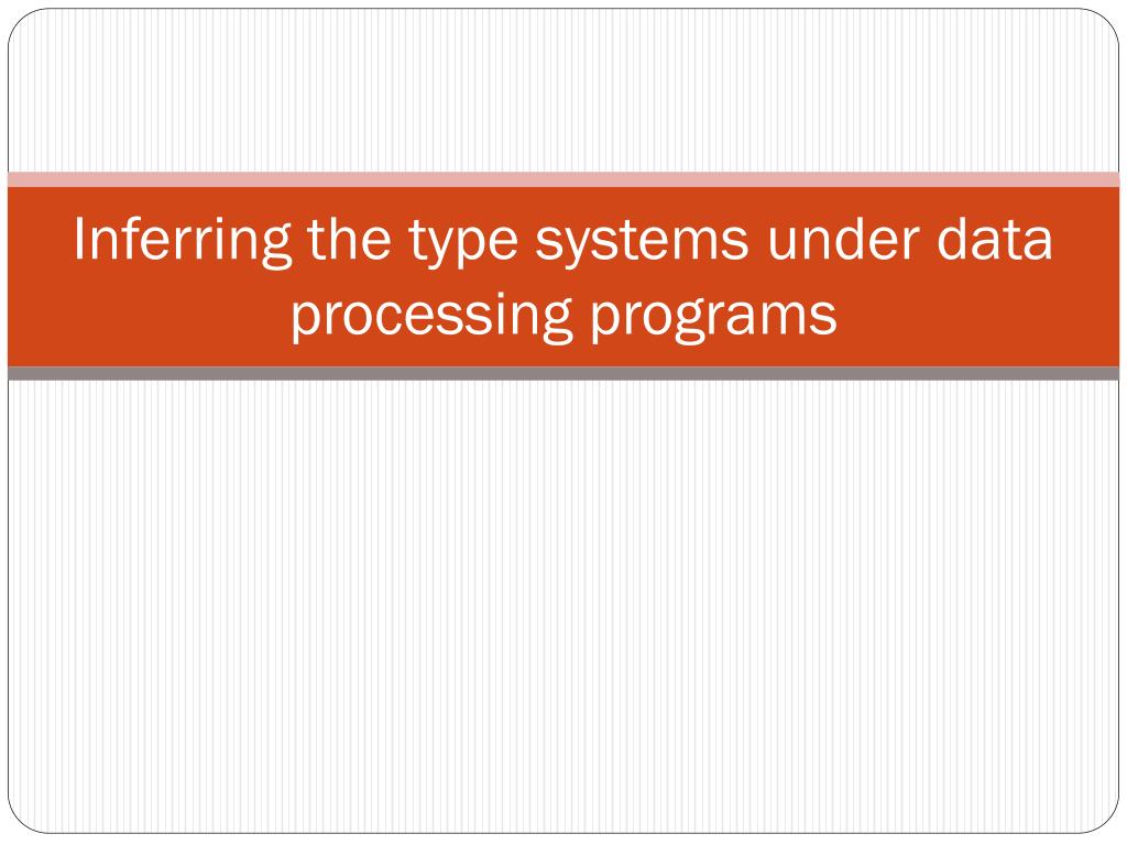 PPT Inferring the type systems under data processing programs