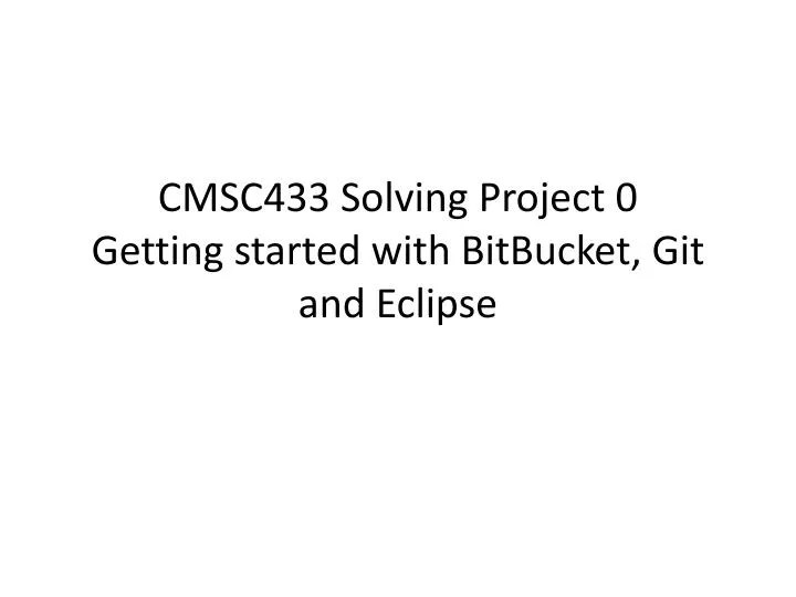 PPT CMSC433 Solving Project 0 Getting started with BitBucket , Git