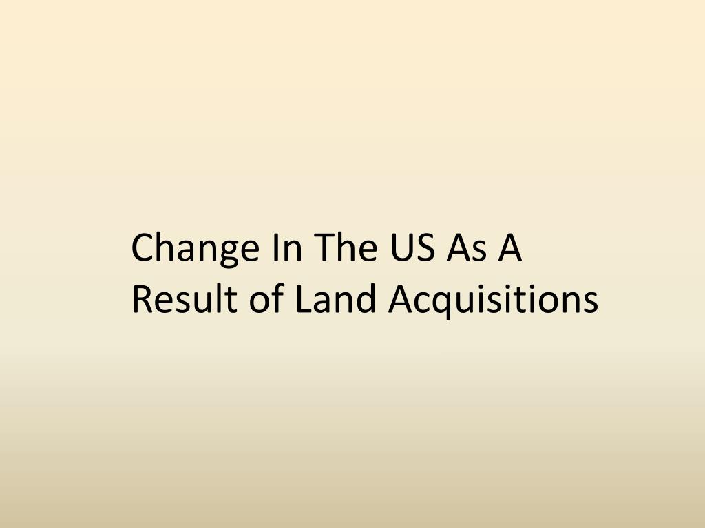 PPT Change In The US As A Result of Land Acquisitions PowerPoint