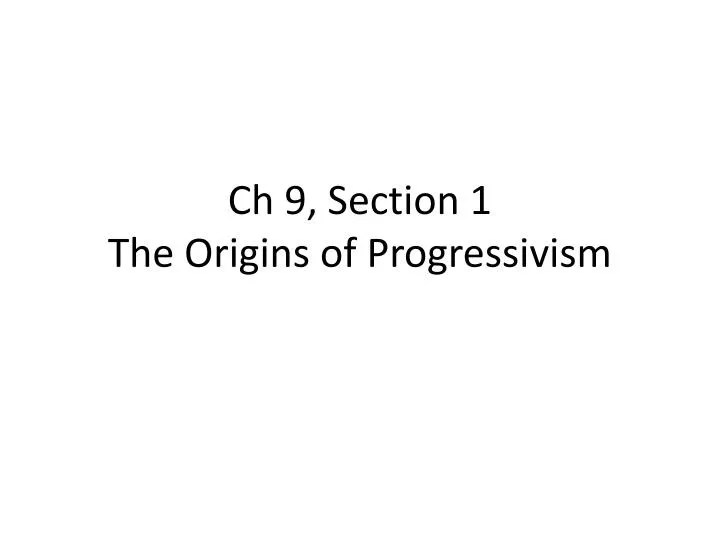 PPT Ch 9, Section 1 The Origins of Progressivism PowerPoint
