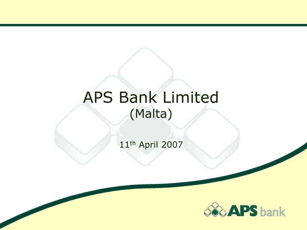PPT APS Bank Limited (Malta) 11 th April 2007 PowerPoint Presentation