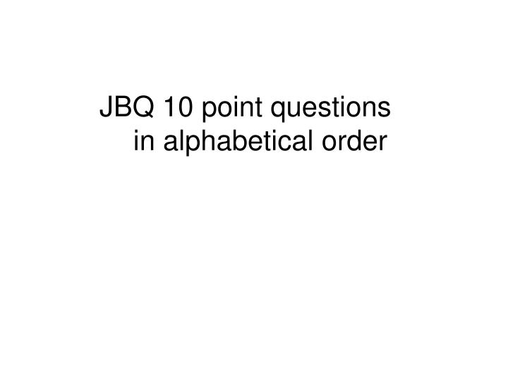 PPT JBQ 10 point questions in alphabetical order PowerPoint