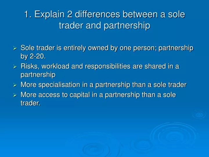 PPT 1. Explain 2 differences between a sole trader and partnership
