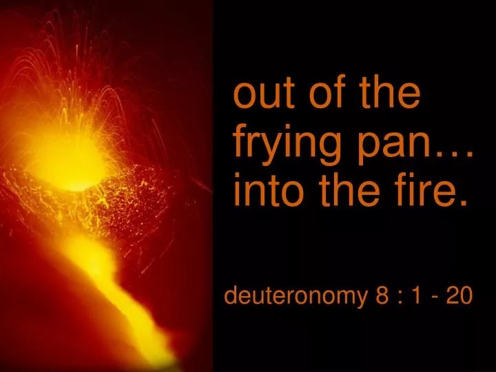 PPT out of the frying pan… into the fire. PowerPoint Presentation
