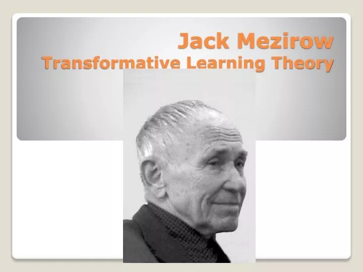 Transformative Learning Theory (Mezirow) Learning.
