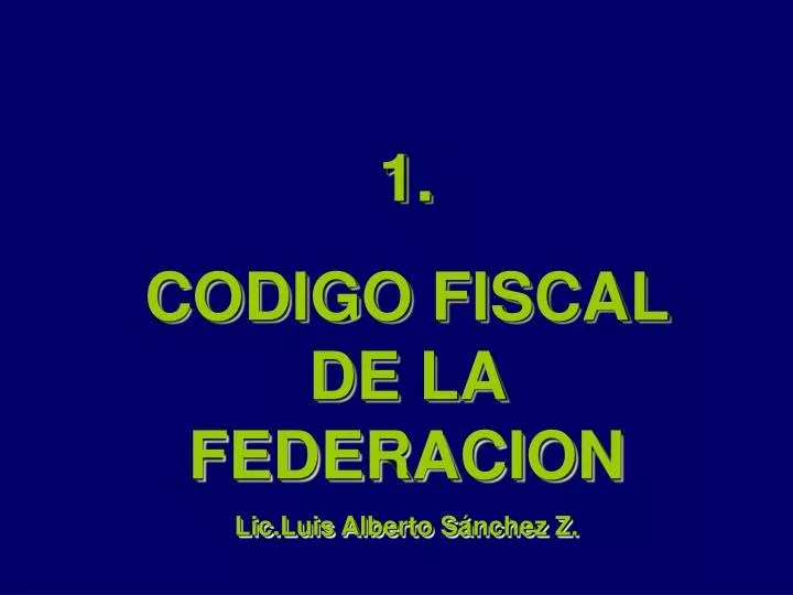 PPT 1. CODIGO FISCAL DE LA FEDERACION Lic.Luis Alberto Sánchez Z
