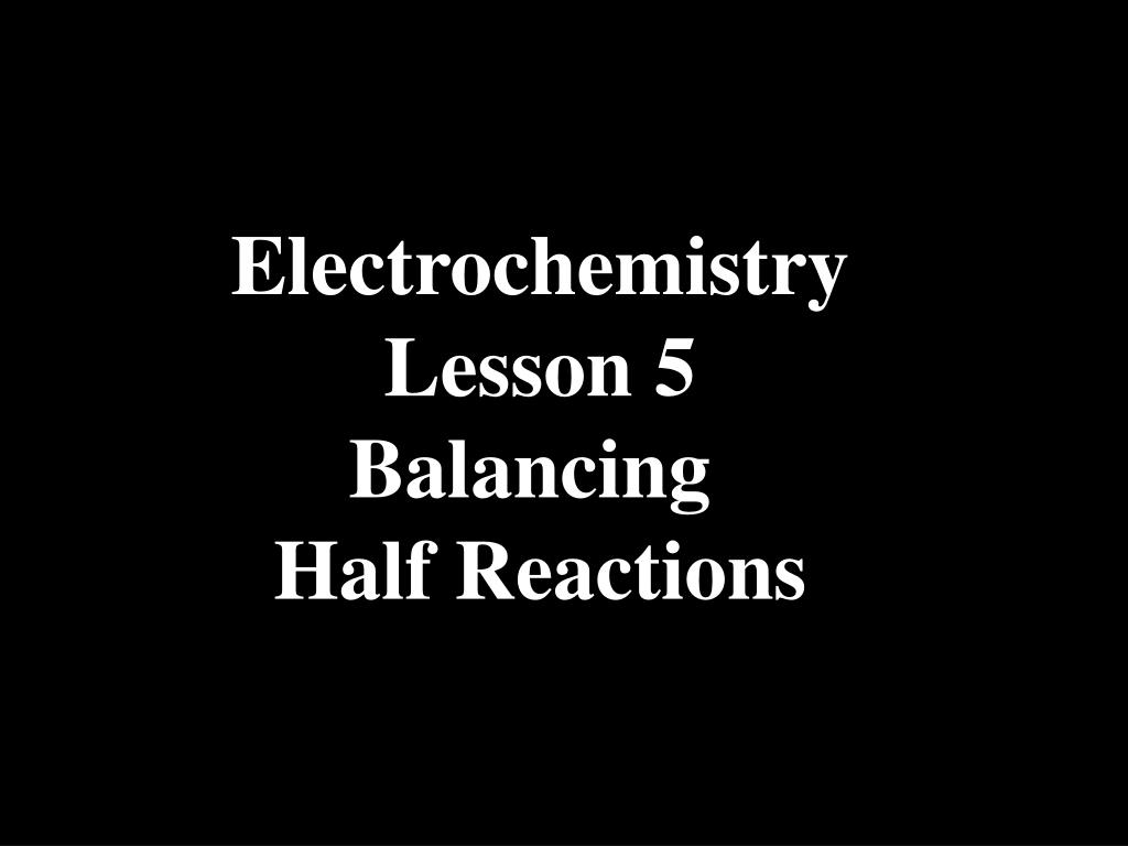 PPT Electrochemistry Lesson 5 Balancing Half Reactions PowerPoint