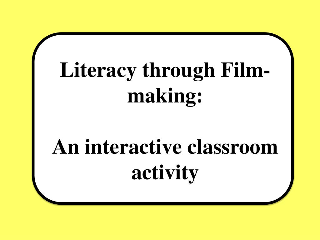 PPT Literacy through Filmmaking An interactive classroom activity PowerPoint Presentation
