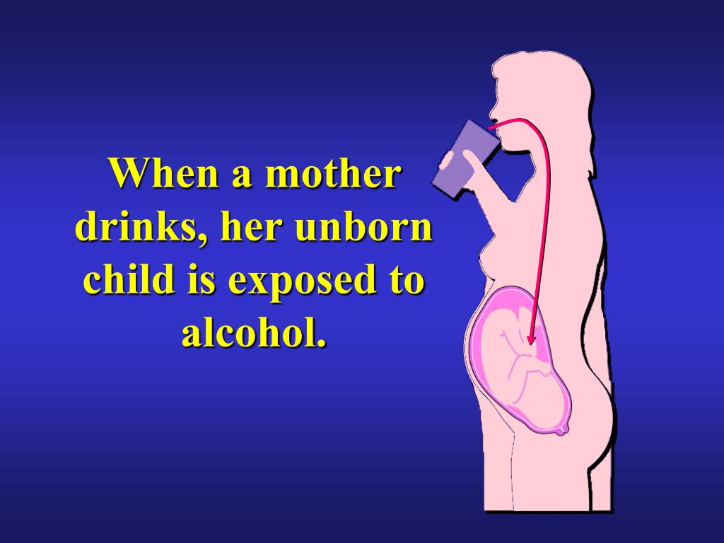 PPT When a mother drinks, her unborn child is exposed to alcohol