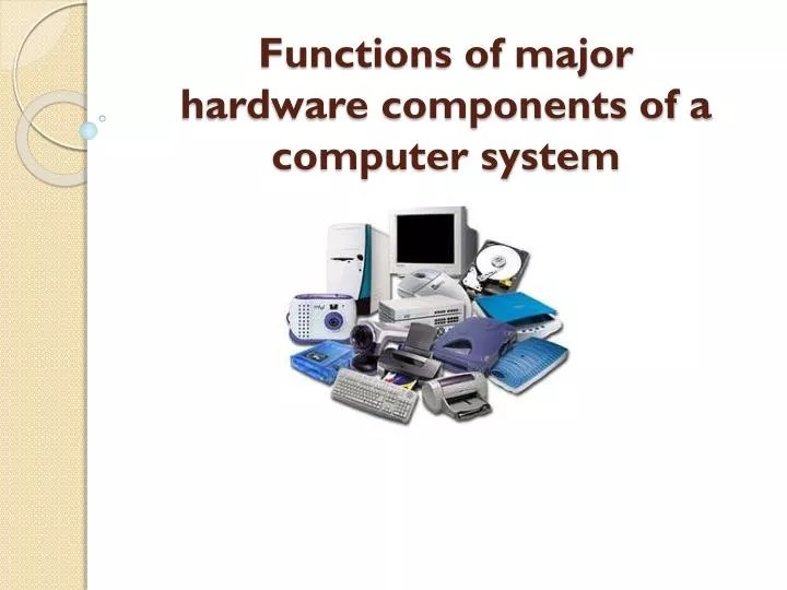PPT Functions of major hardware components of a computer system