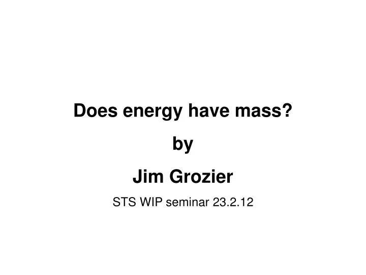 PPT Does energy have mass? by Jim Grozier STS WIP seminar 23.2.12