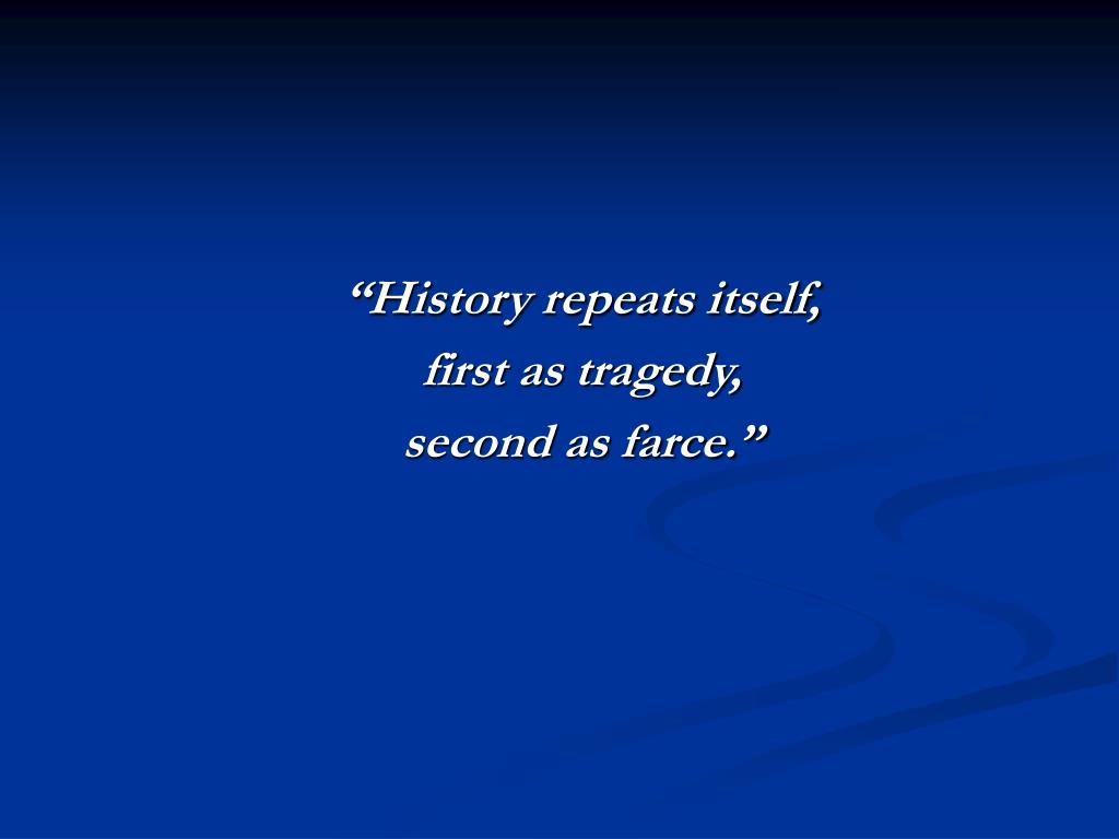 PPT “History repeats itself, first as tragedy, second as farce