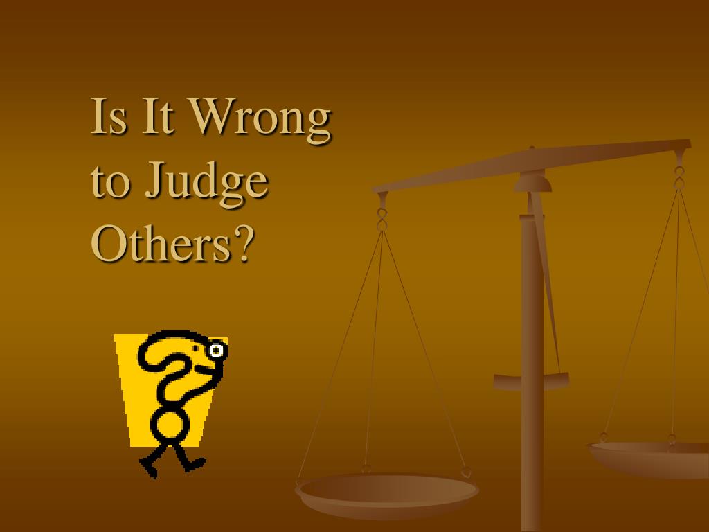 PPT Is It Wrong to Judge Others? PowerPoint Presentation, free