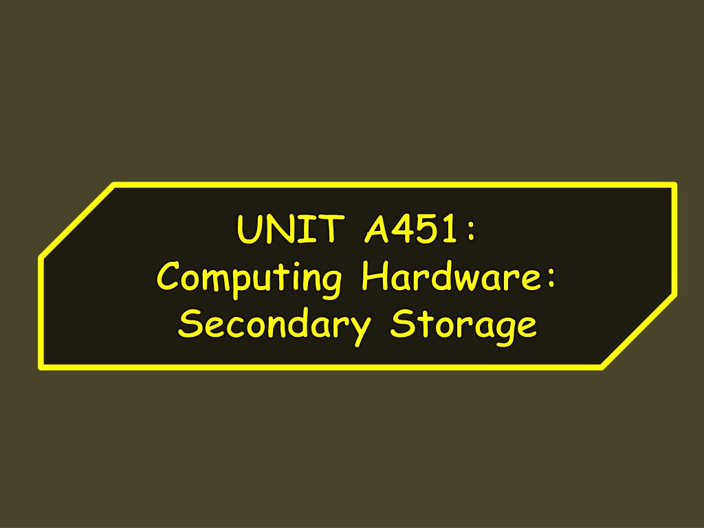 PPT UNIT A451 Computing Hardware Secondary Storage PowerPoint