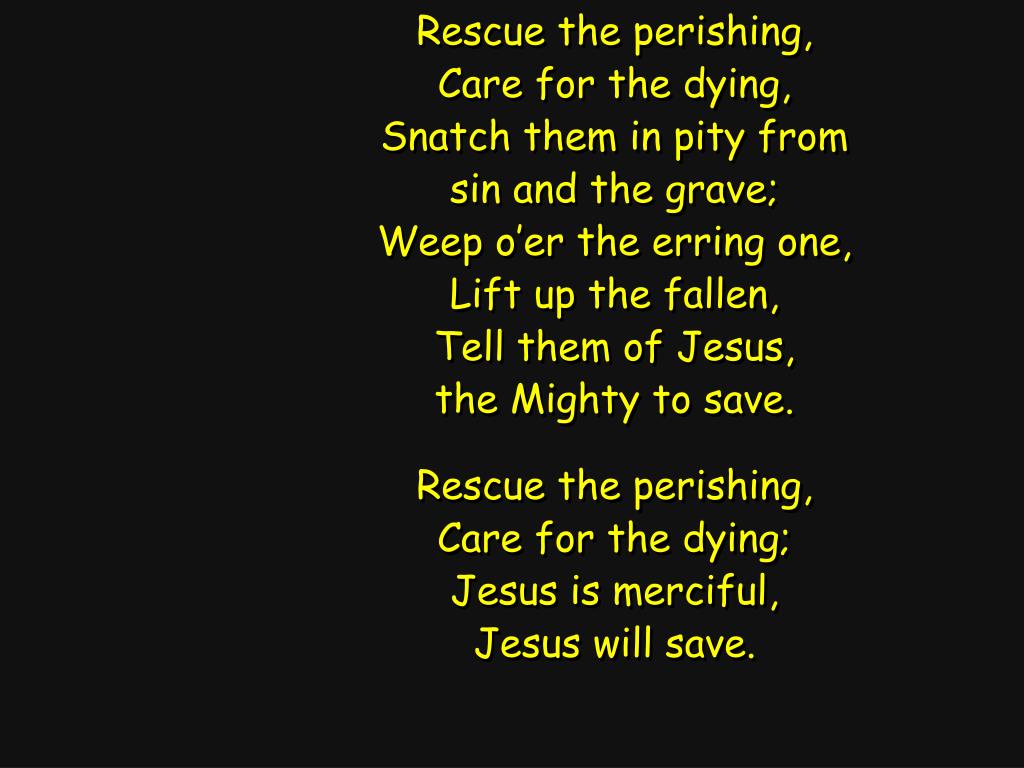 PPT Rescue the perishing, Care for the dying, Snatch them in pity from sin and the grave
