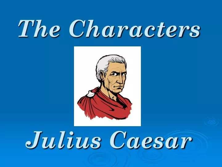 Julius Caesar List of Main Characters AND Acts 1-3