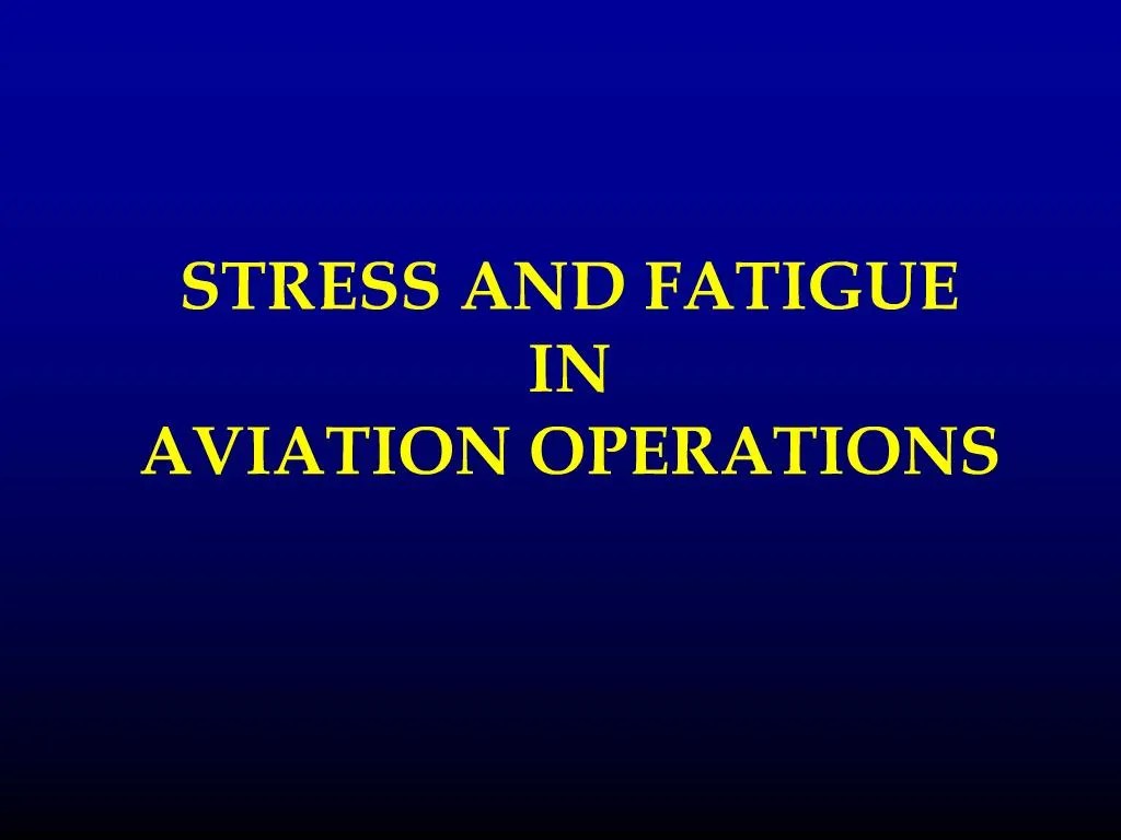 PPT STRESS AND FATIGUE IN AVIATION OPERATIONS PowerPoint Presentation