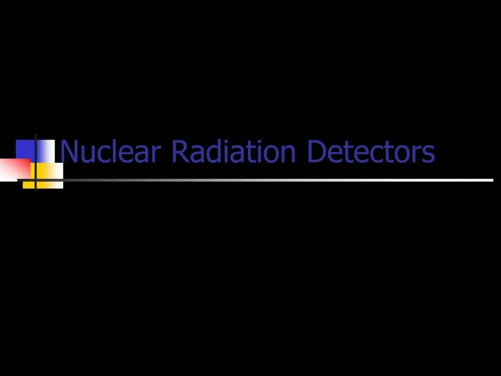 PPT Nuclear Radiation Detectors PowerPoint Presentation