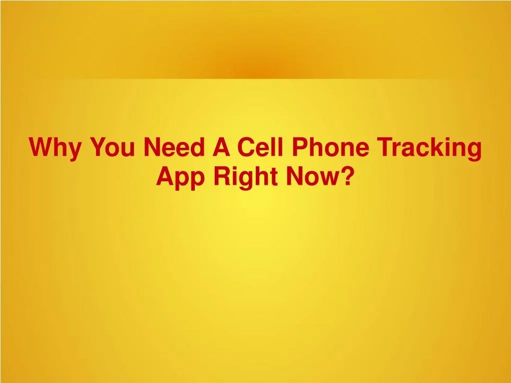 PPT Why You Need A Cell Phone Tracking App Right Now? PowerPoint
