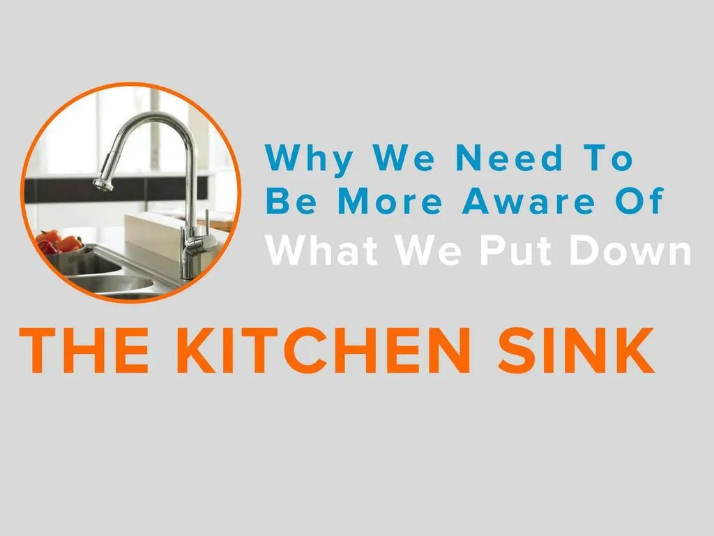 PPT Why We Need To Be More Aware Of What We Put Down The Kitchen Sink