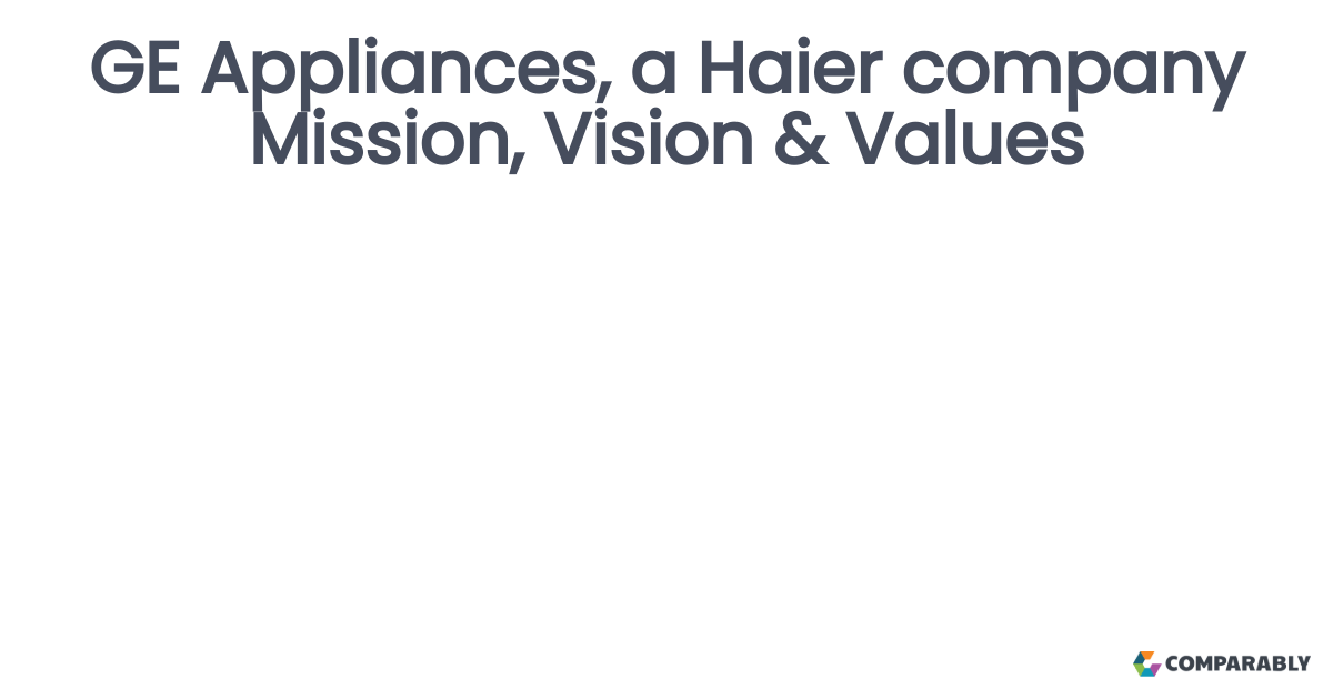 GE Appliances, a Haier company Mission, Vision & Values Comparably