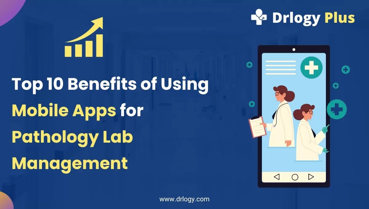 Top 10 Benefits of Using Mobile Apps for Pathology Lab Management Drlogy