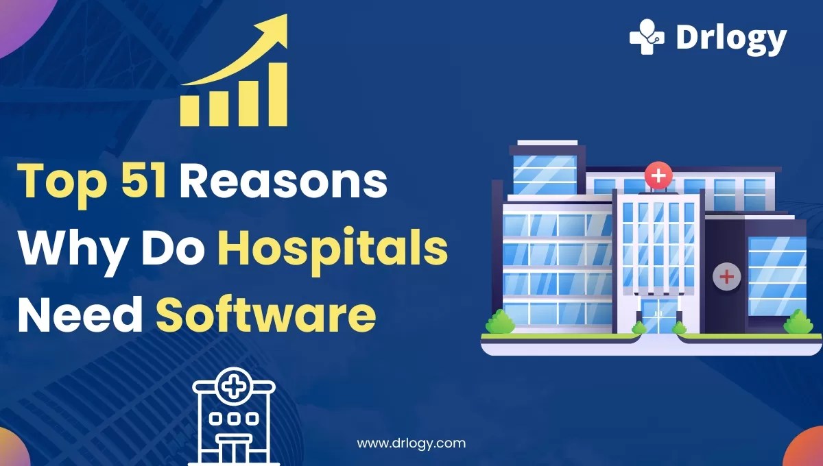 Top 51 Reason Why do Hospitals need Software? Drlogy