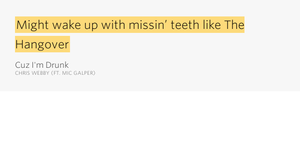 Might wake up with missin’ teeth like The Hangover Cuz I'm Drunk