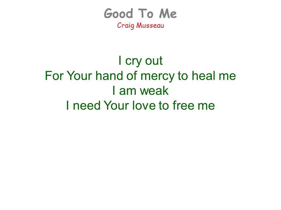 Good To Me Craig Musseau I cry out For Your hand of mercy to heal me I