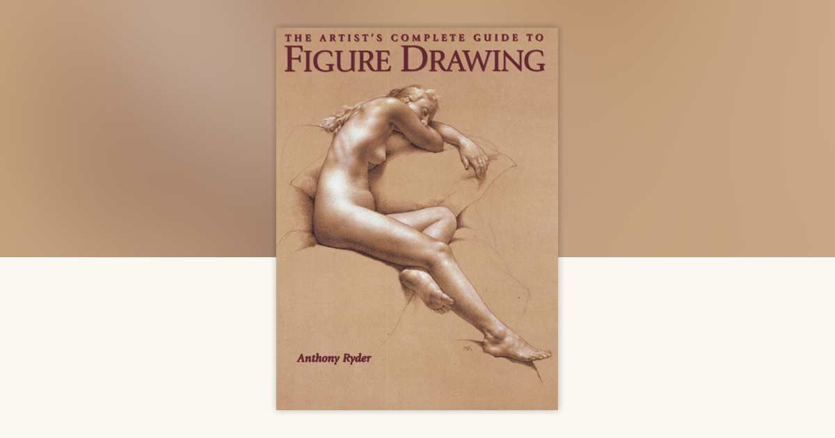 The Artists Complete Guide To Figure Drawing By Anthony Ryder