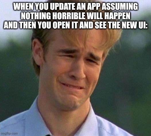 ﻿WHENYOU UPDATEAN APP ASSUMING NOTHING HORRIBLE WILL HAPPEN ANDTHEN YOU OPEN TT AND SEE THE NEW UI: Imoflip coni