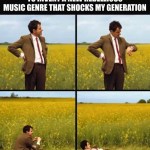 ﻿ME WAITING FOR YOUNG GENERATIONS TO INVENT A NEW REBELLIOUS MUSIC GENRE THAT SHOCKS MY GENERATION
