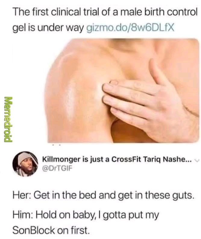﻿The first clinical trial of a male birth control is under way gizmoclo/8wGDLIX I Killmonger is just a CrossFit Tariq Nashe _ @DrTGIF Her: Get in the bed and get in these guts: Him: Hold on baby I gotta put my SonBlock on first. gel