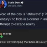 ﻿Susie Dent 0 @susie 5 dent Word of the is ‘latibulate’ (17thi century): to hide in a corner in an attempt to escape reality: mierac ok well were bringing that back obviously day