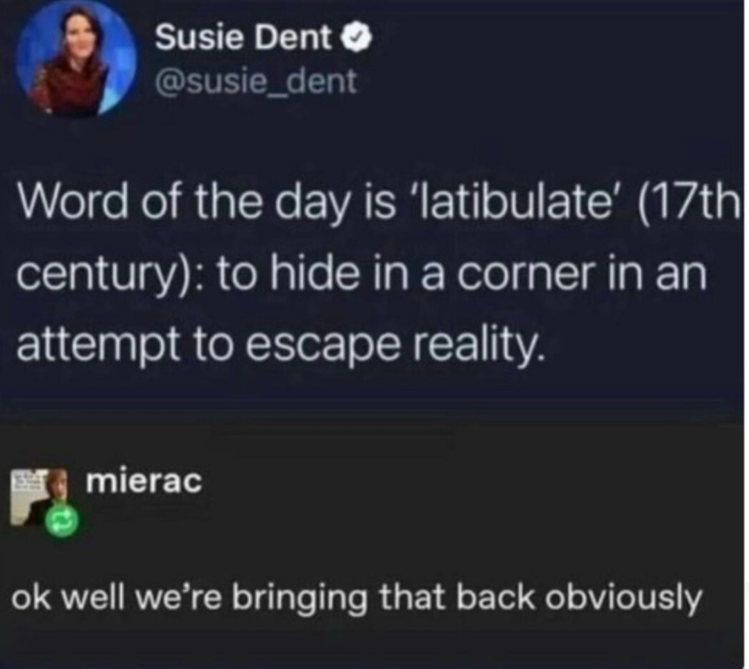 ﻿Susie Dent 0 @susie 5 dent Word of the is ‘latibulate’ (17thi century): to hide in a corner in an attempt to escape reality: mierac ok well were bringing that back obviously day