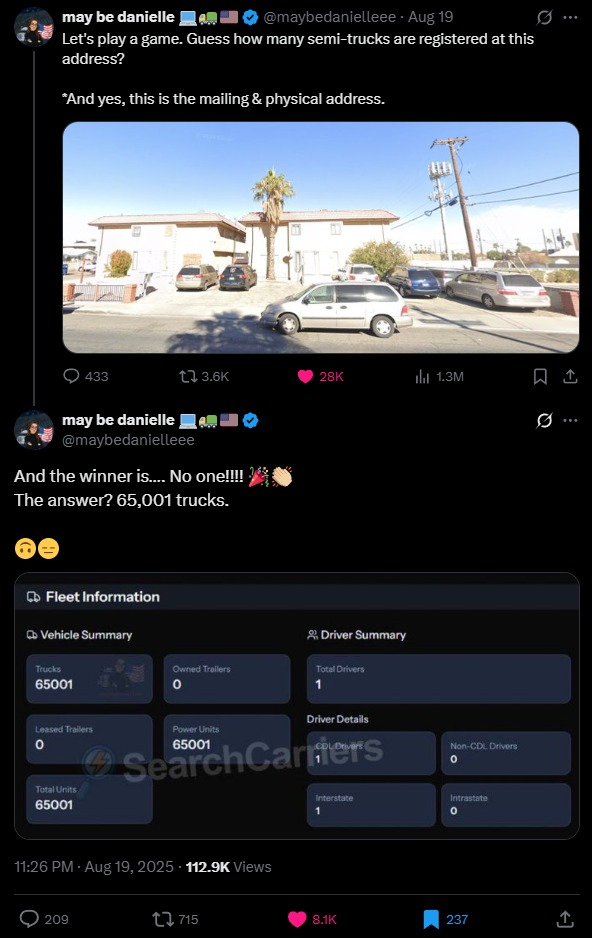 ﻿may be danielle @maybedanielleee 19 Let’s play a game: Guess how many semi-trucks are registered at this address? “Andyes, this is the mailing & physical address  433 11 3.6K 28K Il 1.3M may be danielle @maybedanielleee And the winner is__ No onellll The answer? 65,001 trucks: C Fleet Information D Vehicle Summary 2 Driver Summary Te Oxned Trollers TotaDincta 65001 Drivcr Details Leased Traiters 65001 Non-CDL Dintts Seao hCarimers Hctalunitt Htetetate Inirastale 65001 11.26 PM 19,2025 112 9K Views 209 1l715 8.K 237 Aug Aug