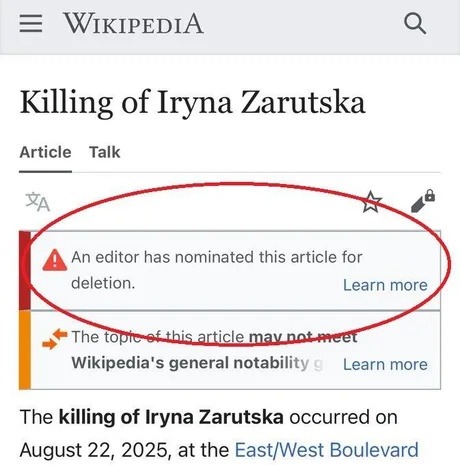 ﻿WIKIPEDIA Killing of Iryna Zarutska Article Talk An editor has nominated this article for deletion: Learn more The topic ef this article maynot tieel Wikipedia’$ general notability g Learn more The of Iryna Zarutska occurred on August 22, 2025,at the EastfWest Boulevard killing