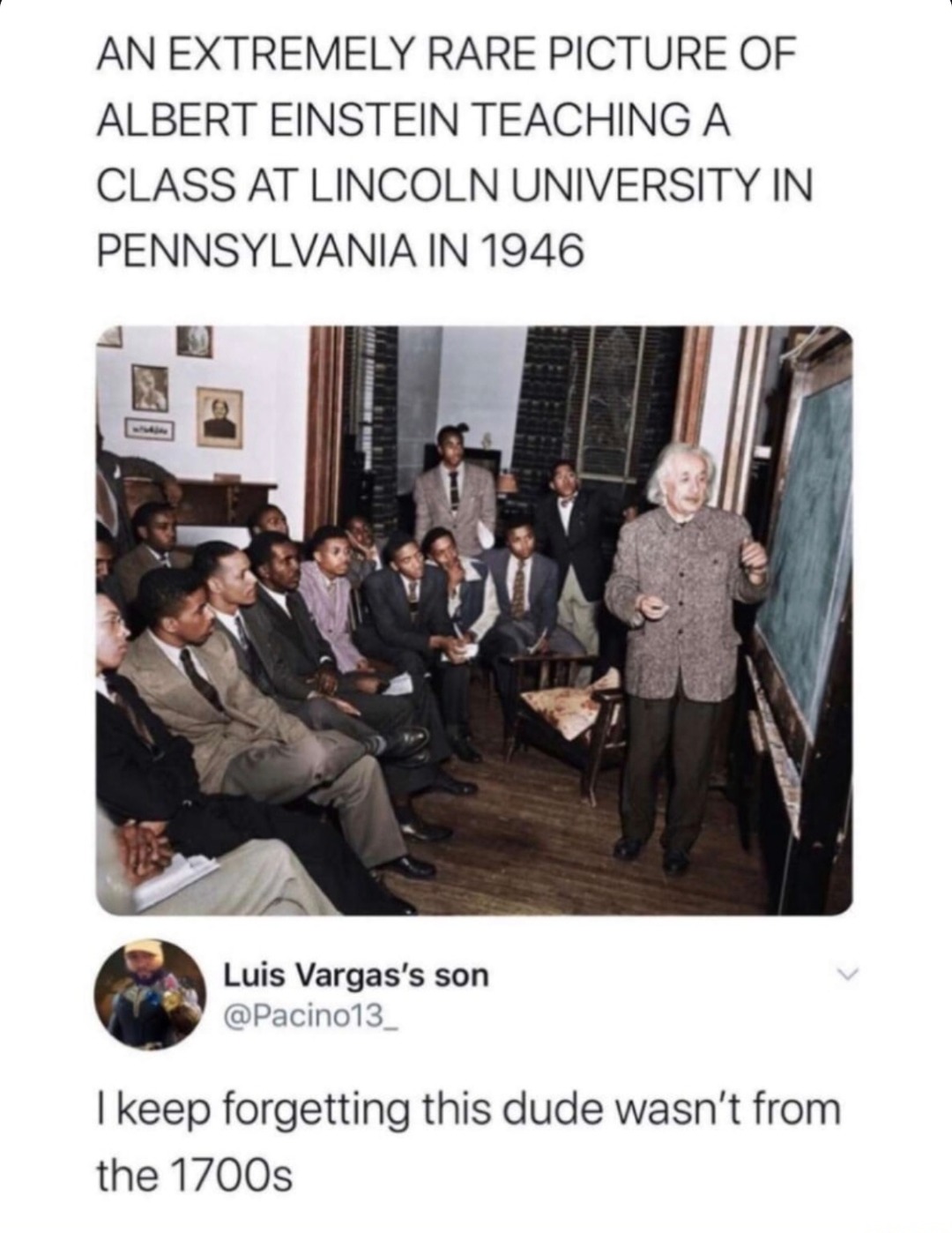 ﻿AN EXTREMELY RARE PICTURE OF ALBERT EINSTEIN TEACHING A CLASS AT LINCOLN UNIVERSITY IN PENNSYLVANIA IN 1946 Luis Vargas’s son @Pacino13 1 keep forgetting this dude wasn’t from the 1700s