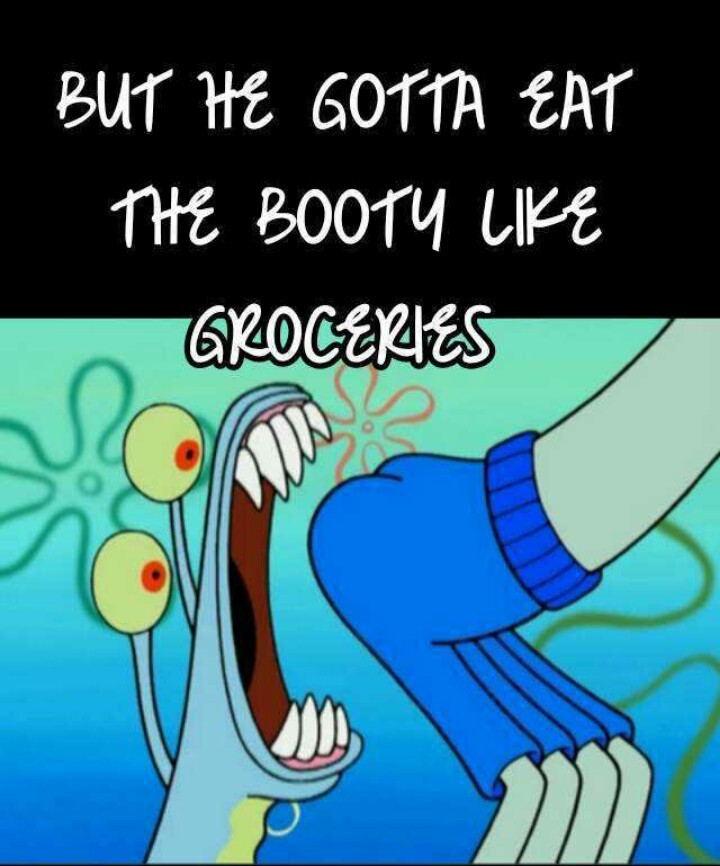 Gotta eat booty like groceries Meme by Djfluffball ) Memedroid