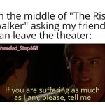 ﻿Me in the middle of “The Rise of Skywalker” asking my friends if we can leave the theater: WPuzzleheaded_Step468 If you are suffering as much as lam; please, tell me