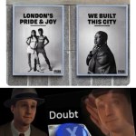﻿Meanwhile in London LONDON’S We BuILT PRIDE & JOY thiS CIty Doubt