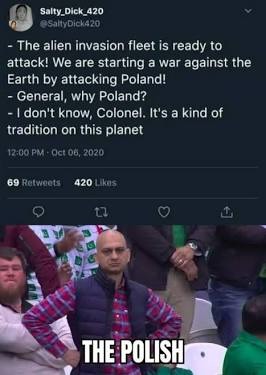 ﻿Salty_Dick_420 AYDIcAZO The alien invasion fleet is ready to attack! We are starting war against the Earth by attacking Poland! General, why Poland? don’t know; Colonel: It’s a kind of tradition on this planet 12.00 FM:Oci 0u, 2020 09 Ralwnals; 420Las THE POLISH