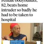﻿Female bodybuilder; 82, beats home intruder so badly he had to be taken to hospital GRANDMA FLEXES ON INTRUDER Chamtftonshi
