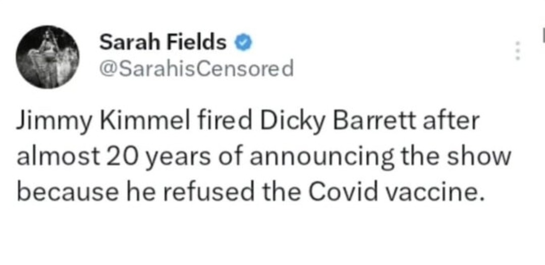 ﻿Sarah Fields @SarahisCensored Jimmy Kimmel fired Dicky Barrett after almost 20 years of announcing the show because he refused the Covid vaccine