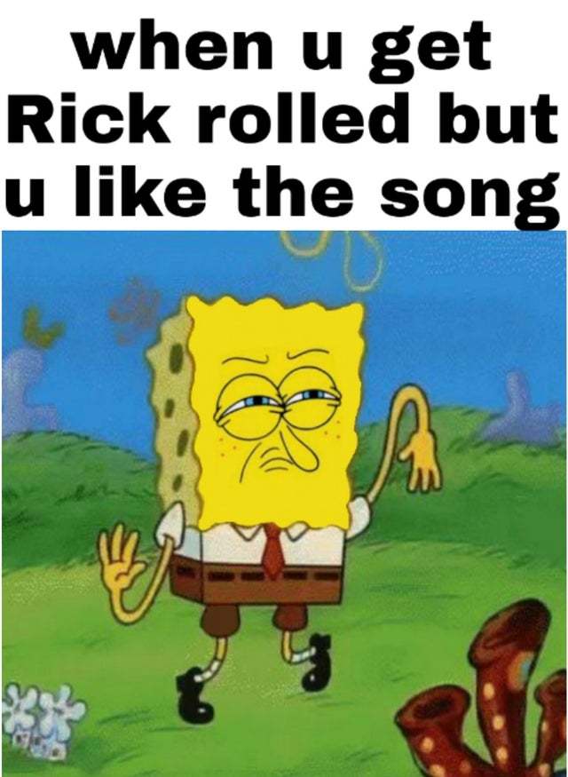 When you get Rick Rolled but you like the song Meme subido por