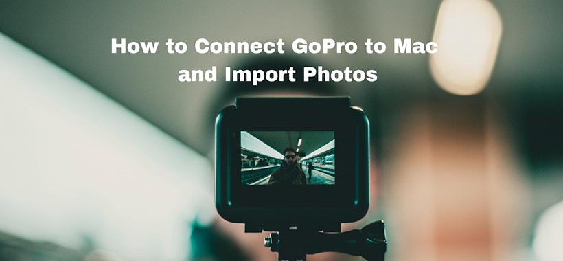How to Connect GoPro to Mac and Import Photos iMentality