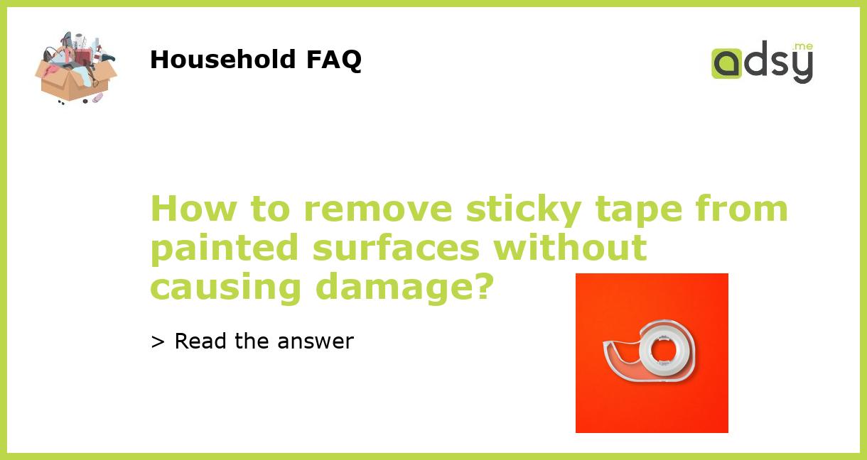 How to remove sticky tape from painted surfaces without causing damage?