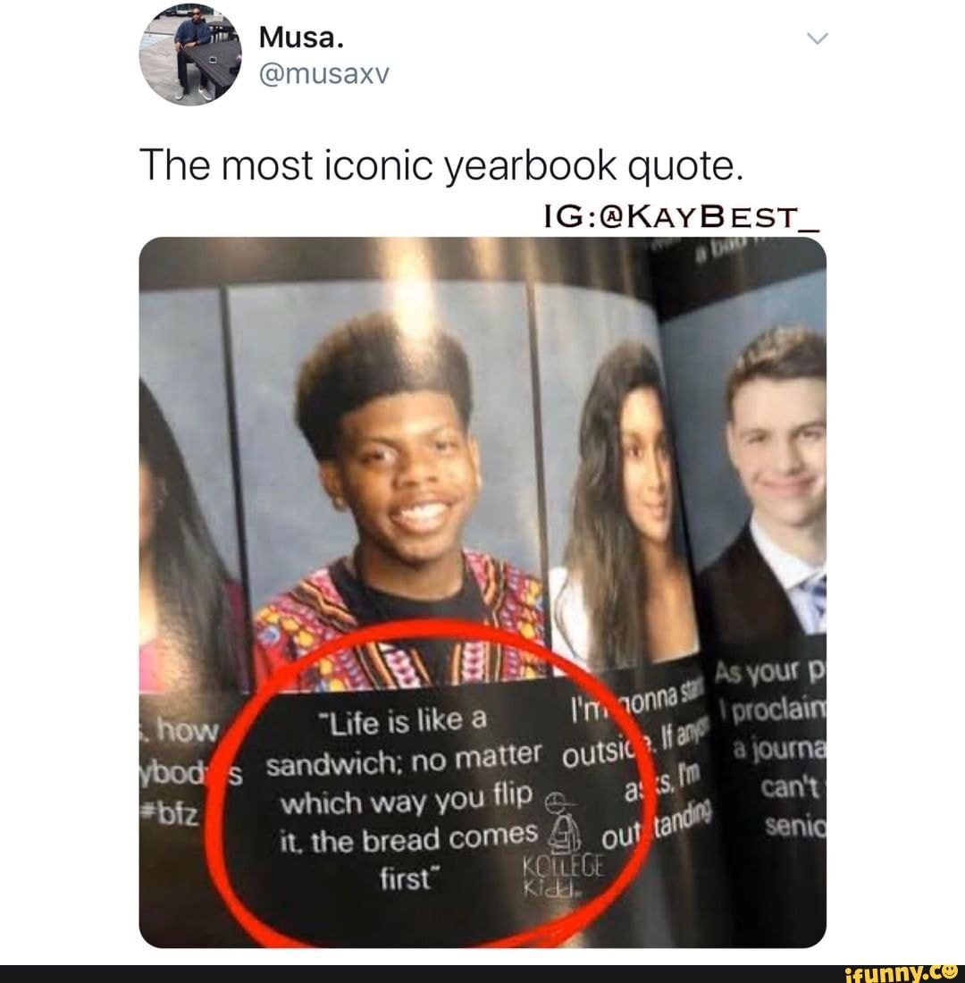 The most iconic yearbook quote. "Life is like à sandwich; no matter