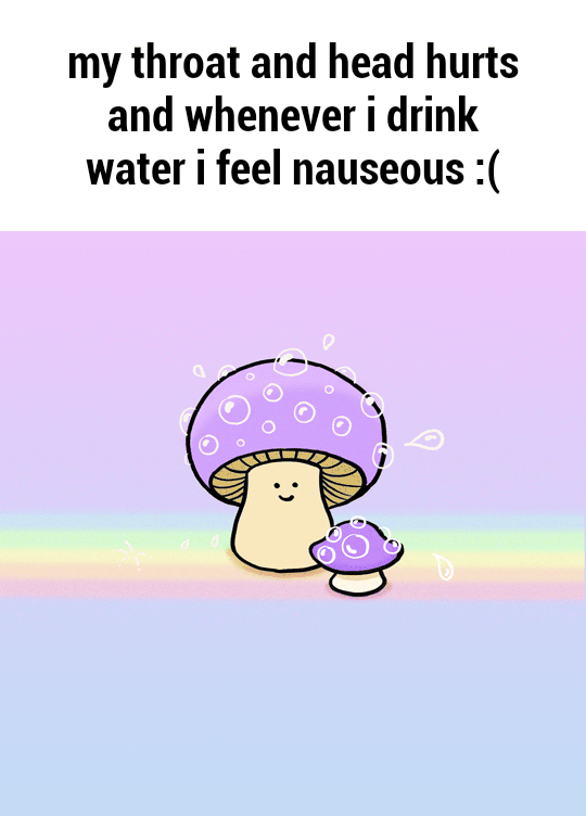 My throat and head hurts and whenever i drink water i feel nauseous ( )
