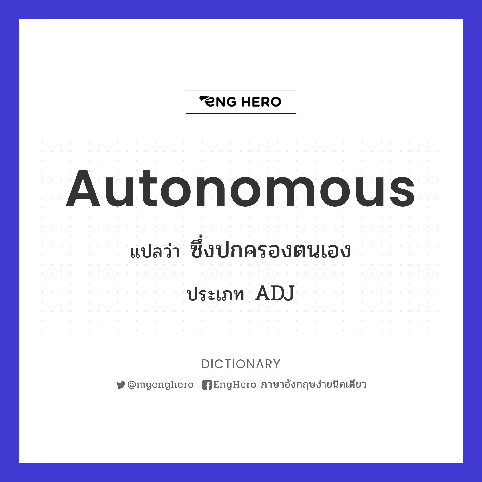 Autonomous แปลว่า ซึ่งอยู่ได้ด้วยตนเอง, ซึ่งพึ่งตนเองได้ Eng Hero